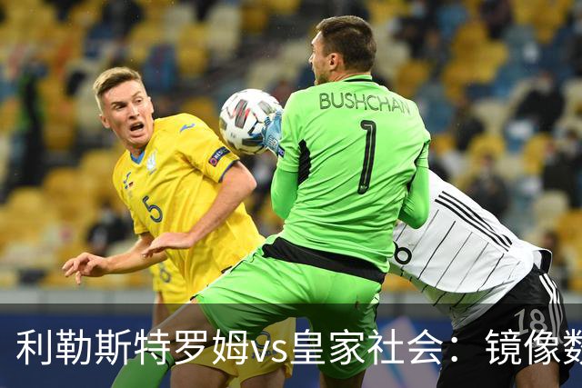 利勒斯特罗姆vs皇家社会：镜像数据下的北欧冷雨夜，与西甲球队的物理极限测试