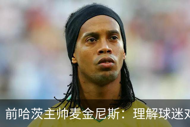 前哈茨主帅麦金尼斯：理解球迷对我的反应，我也接受一切