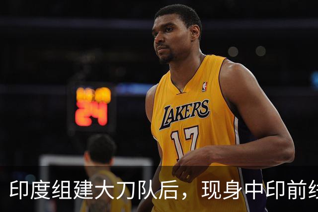 印度组建大刀队后，现身中印前线：印度边境警察司令向莫迪发难？