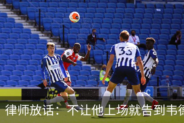 律师放话：不让他上场就告到韦德坐牢，最高6个月