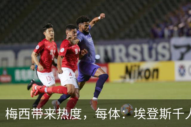 梅西带来热度，每体：埃登斯千人远征阿尔瓦塞特，客票售罄