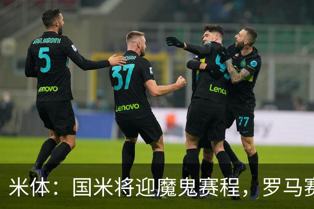 米体：国米将迎魔鬼赛程，罗马赛程轻松有机会反超